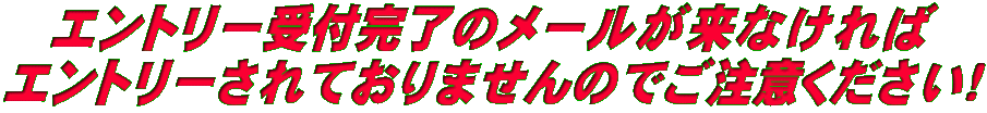 エントリー受付完了のメールが来なければ エントリーされておりませんのでご注意ください！