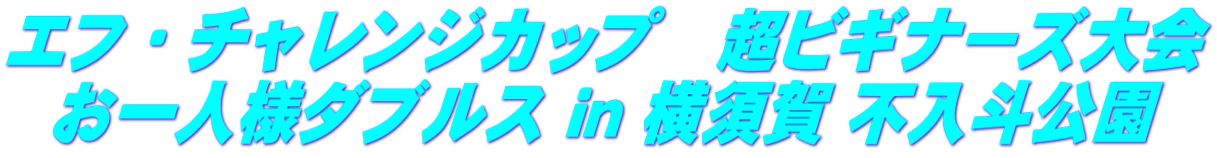 エフ・チャレンジカップ　超ビギナーズ大会 お一人様ダブルス ｉｎ 横須賀 不入斗公園