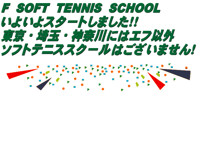 F  SOFT  TENNIS  SCHOOL いよいよスタートしました！！ 東京・埼玉・神奈川にはエフ以外 ソフトテニススクールはございません！       