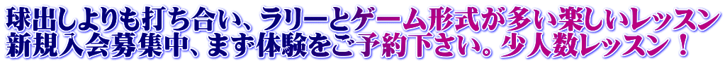 球出しよりも打ち合い、ラリーとゲーム形式が多い楽しいレッスン 新規入会募集中、まず体験をご予約下さい。少人数レッスン！