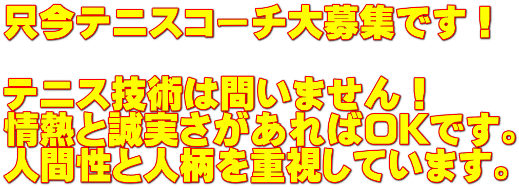 只今テニスコーチ大募集です! テニス技術は問いません! 情熱と誠実さがあればOKです。 人間性と人柄を重視しています。