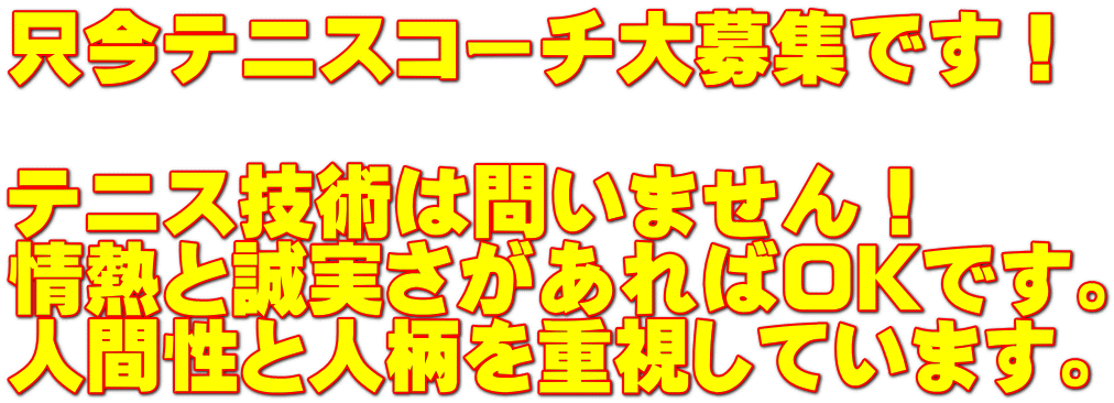 只今テニスコーチ大募集です！  テニス技術は問いません！ 情熱と誠実さがあればOKです。 人間性と人柄を重視しています。