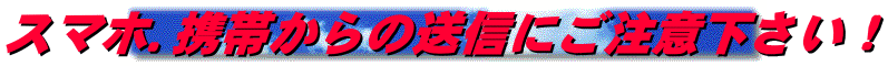 スマホ.携帯からの送信にご注意下さい！