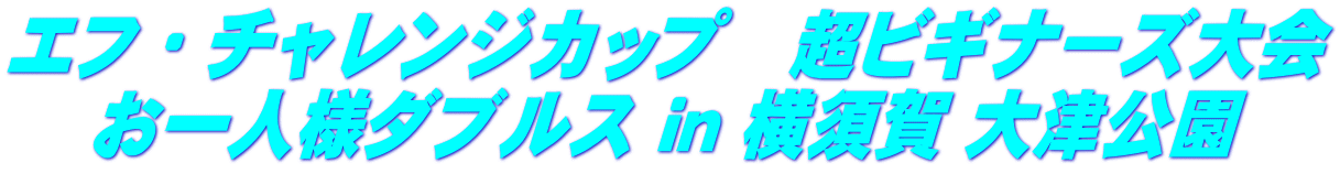 エフ・チャレンジカップ　超ビギナーズ大会 お一人様ダブルス ｉｎ 横須賀 大津公園