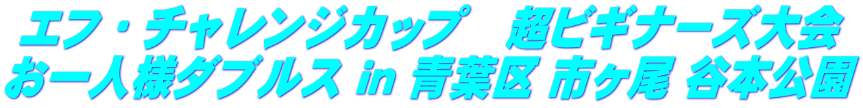 エフ・チャレンジカップ　超ビギナーズ大会 お一人様ダブルス ｉｎ 青葉区 市ヶ尾 谷本公園