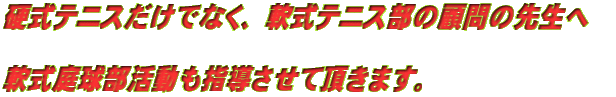 硬式テニスだけでなく、軟式テニス部の顧問の先生へ  軟式庭球部活動も指導させて頂きます。