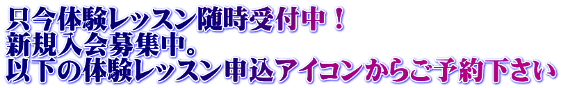 只今体験レッスン随時受付中! 新規入会募集中。 以下の体験レッスン申込アイコンからご予約下さい