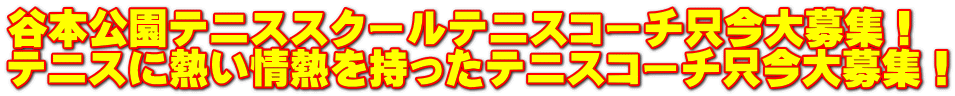 谷本公園テニススクールテニスコーチ只今大募集! テニスに熱い情熱を持ったテニスコーチ只今大募集!